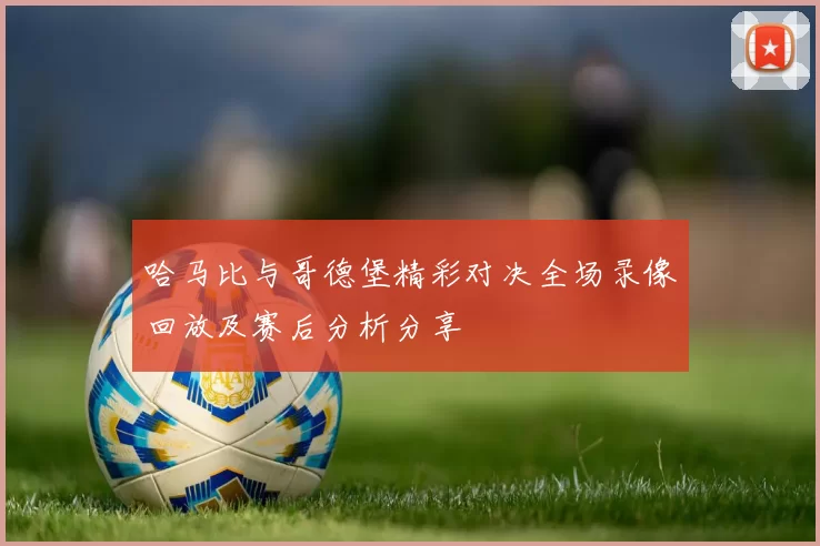 哈马比与哥德堡精彩对决全场录像回放及赛后分析分享