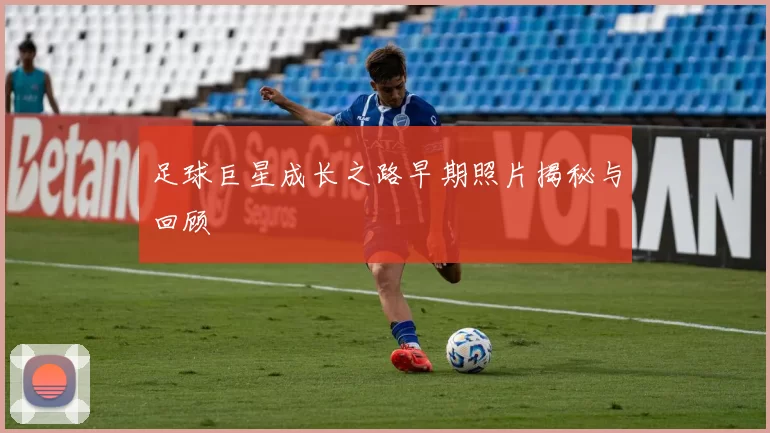 足球巨星成长之路早期照片揭秘与回顾