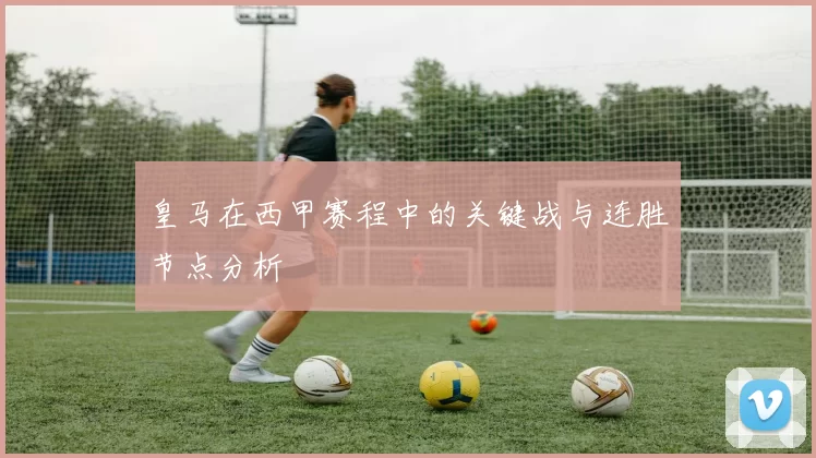 皇马在西甲赛程中的关键战与连胜节点分析