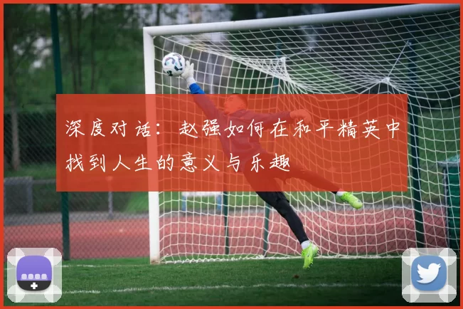 深度对话：赵强如何在和平精英中找到人生的意义与乐趣