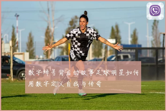 数字绰号背后的故事足球明星如何用数字定义自我与传奇