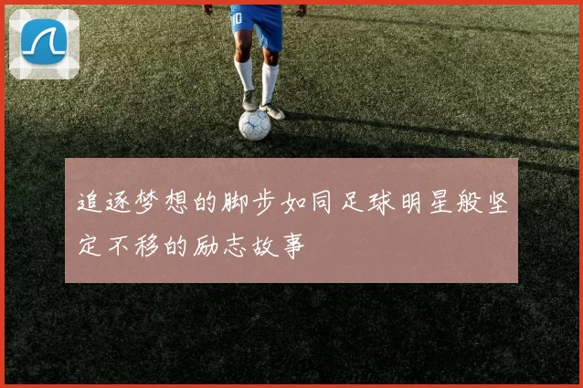 追逐梦想的脚步如同足球明星般坚定不移的励志故事