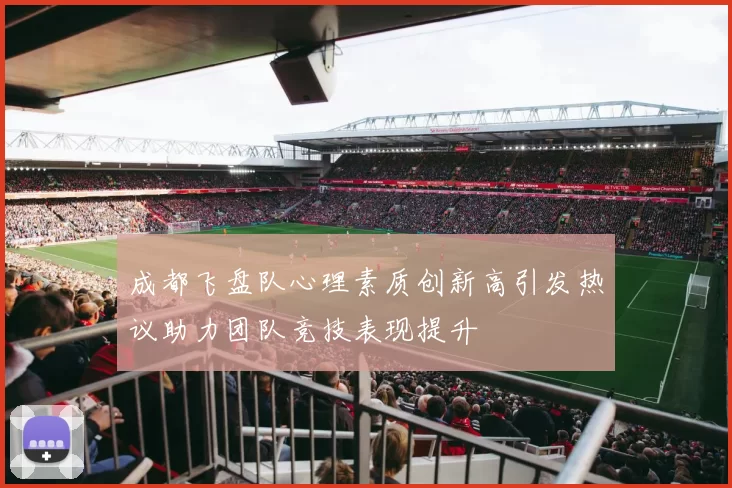 成都飞盘队心理素质创新高引发热议助力团队竞技表现提升