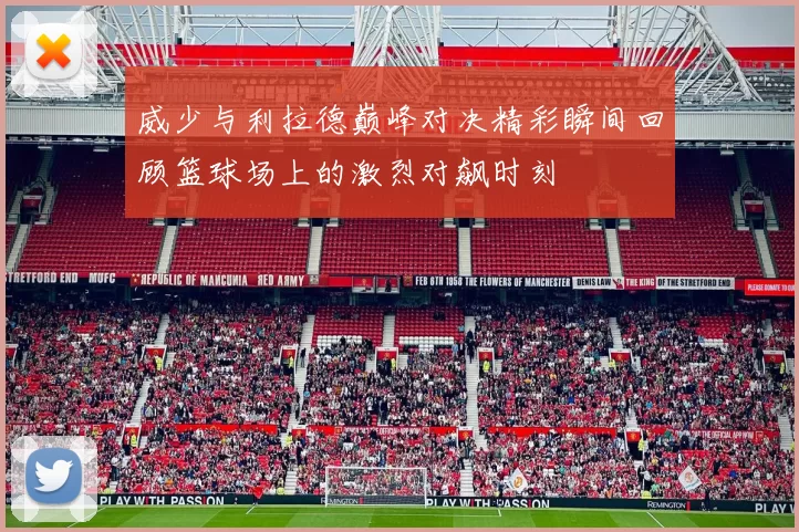 威少与利拉德巅峰对决精彩瞬间回顾篮球场上的激烈对飙时刻
