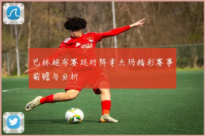 巴林超布赛廷对阵拿杰玛精彩赛事前瞻与分析