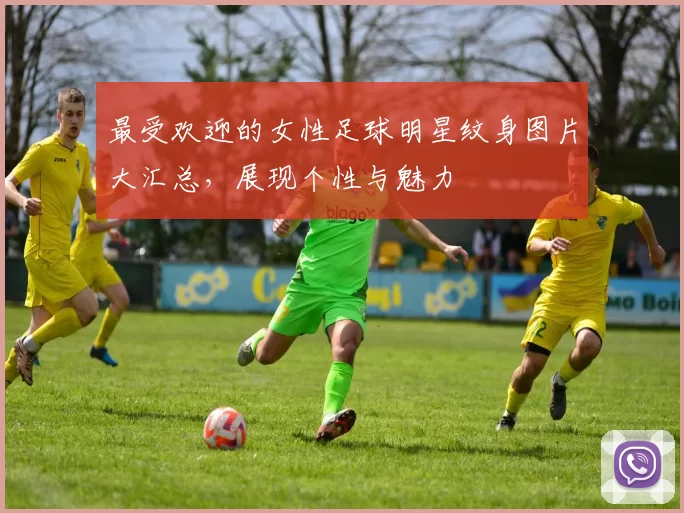 最受欢迎的女性足球明星纹身图片大汇总，展现个性与魅力