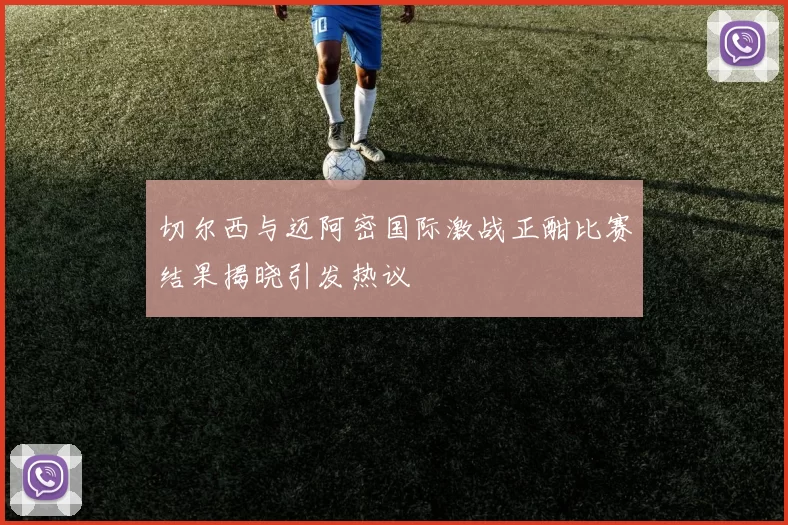 切尔西与迈阿密国际激战正酣比赛结果揭晓引发热议