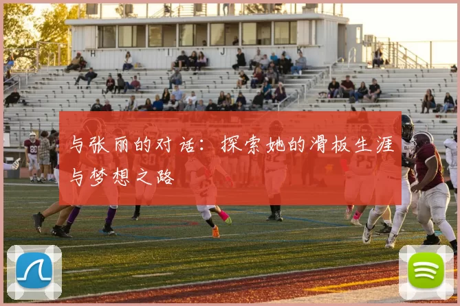 与张丽的对话：探索她的滑板生涯与梦想之路