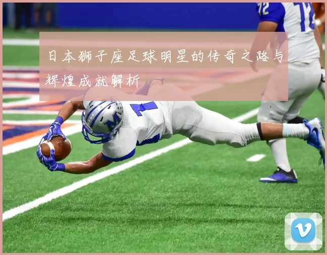 日本狮子座足球明星的传奇之路与辉煌成就解析