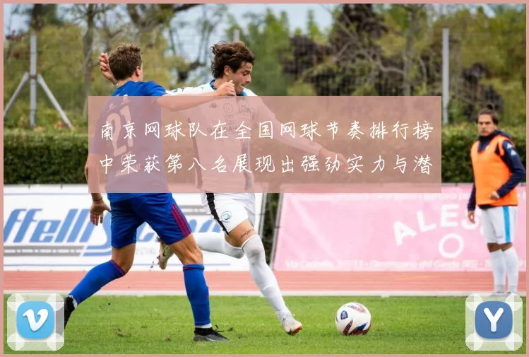 南京网球队在全国网球节奏排行榜中荣获第八名展现出强劲实力与潜力