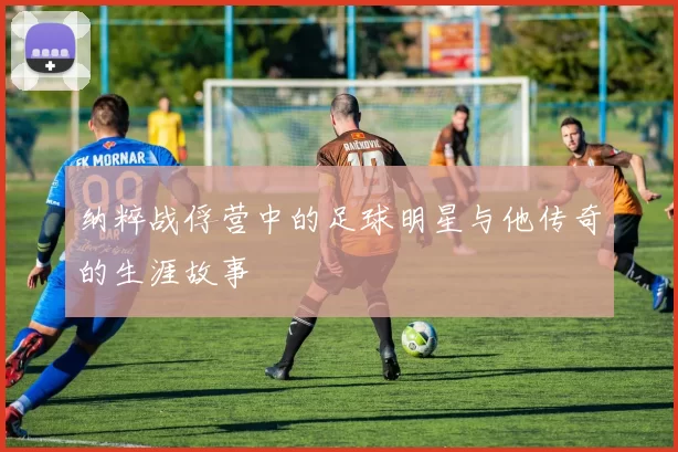 纳粹战俘营中的足球明星与他传奇的生涯故事