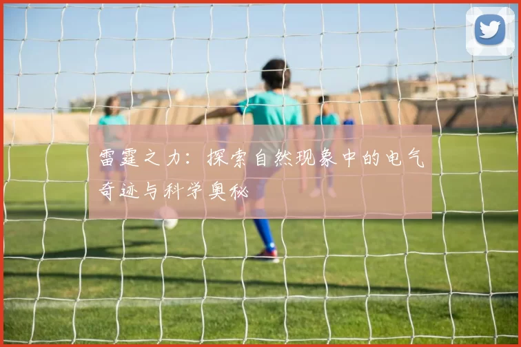 雷霆之力：探索自然现象中的电气奇迹与科学奥秘