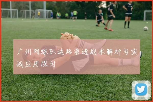 广州网球队边路渗透战术解析与实战应用探讨