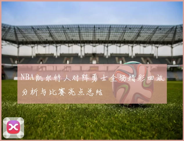 NBA凯尔特人对阵勇士全场精彩回放分析与比赛亮点总结