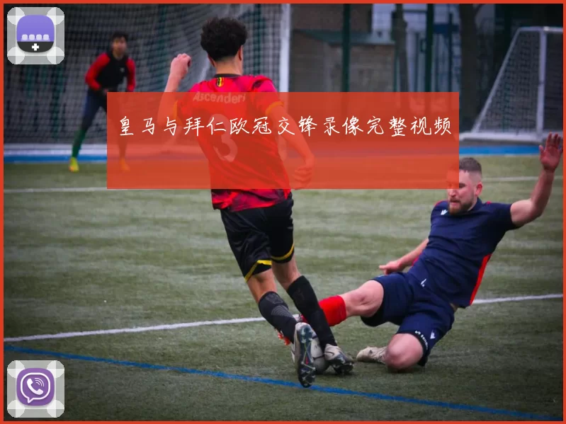 皇马与拜仁欧冠交锋录像完整视频