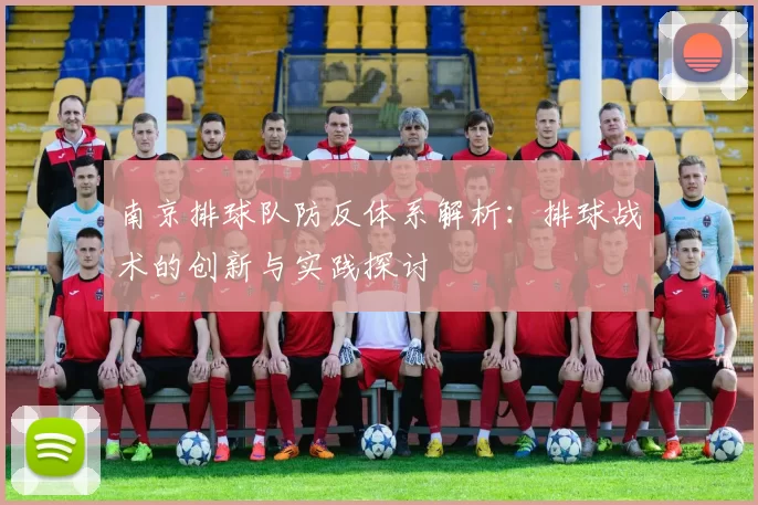 南京排球队防反体系解析：排球战术的创新与实践探讨