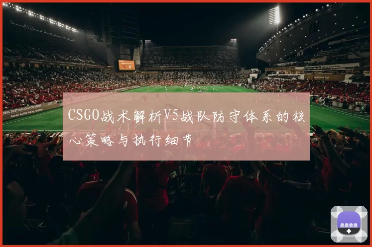 CSGO战术解析V5战队防守体系的核心策略与执行细节
