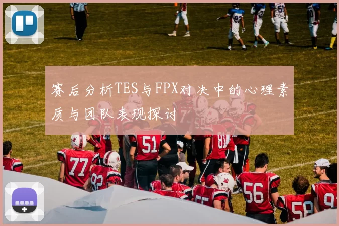 赛后分析TES与FPX对决中的心理素质与团队表现探讨