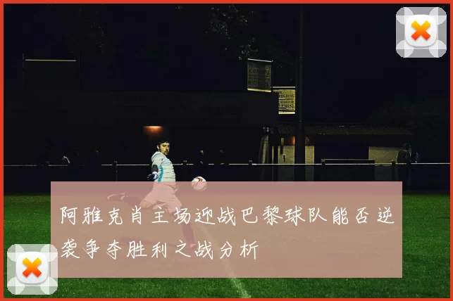 阿雅克肖主场迎战巴黎球队能否逆袭争夺胜利之战分析