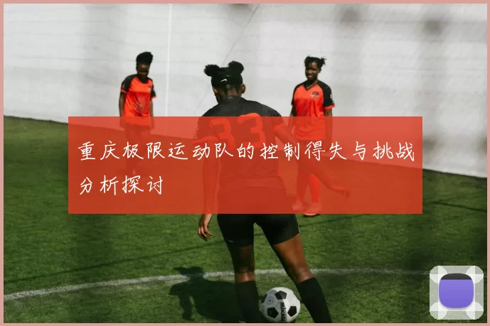 重庆极限运动队的控制得失与挑战分析探讨