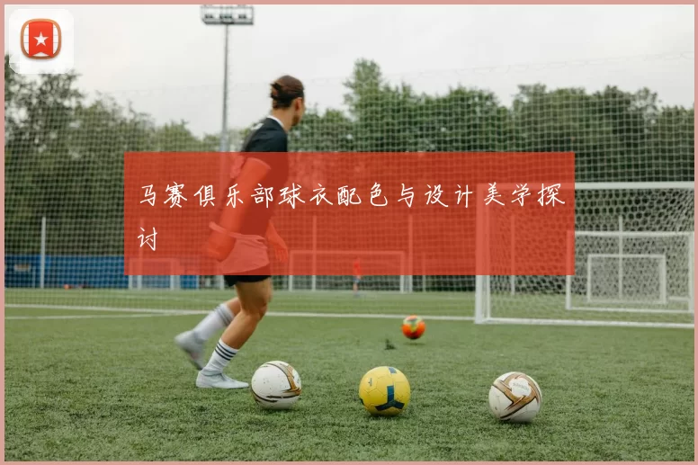 马赛俱乐部球衣配色与设计美学探讨