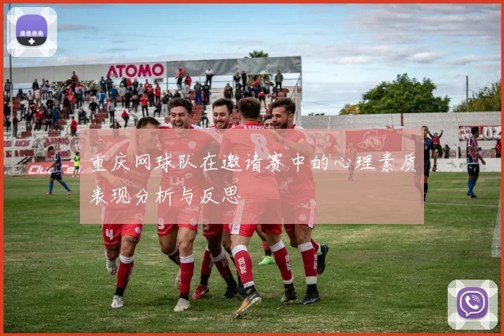 重庆网球队在邀请赛中的心理素质表现分析与反思