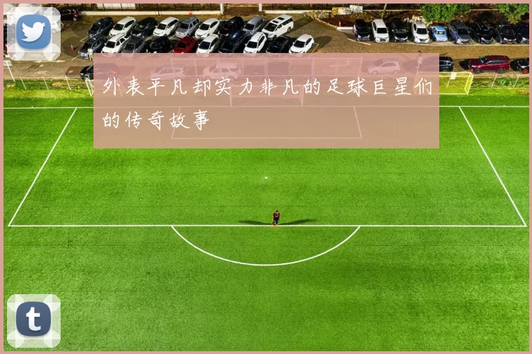 外表平凡却实力非凡的足球巨星们的传奇故事
