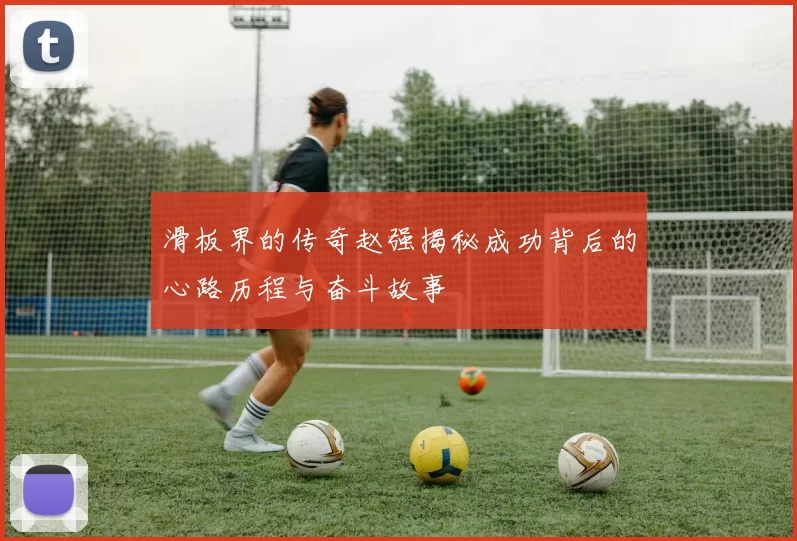 滑板界的传奇赵强揭秘成功背后的心路历程与奋斗故事