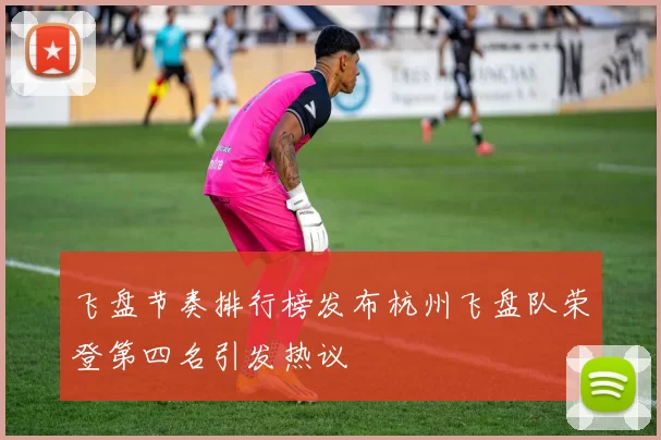 飞盘节奏排行榜发布杭州飞盘队荣登第四名引发热议