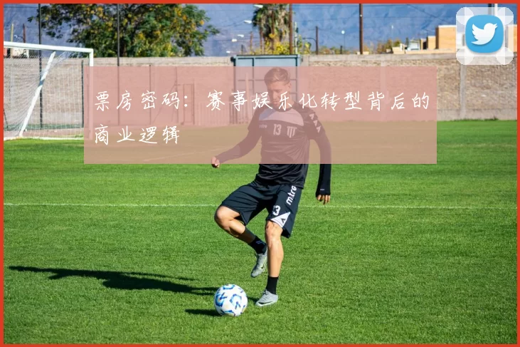 票房密码：赛事娱乐化转型背后的商业逻辑