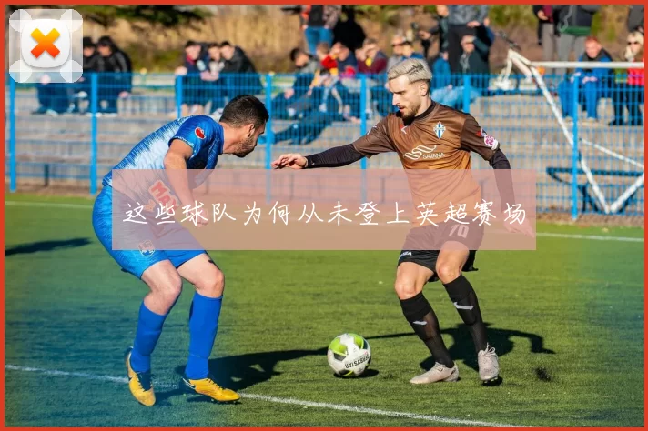 这些球队为何从未登上英超赛场