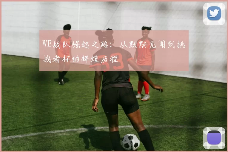 WE战队崛起之路：从默默无闻到挑战者杯的辉煌历程