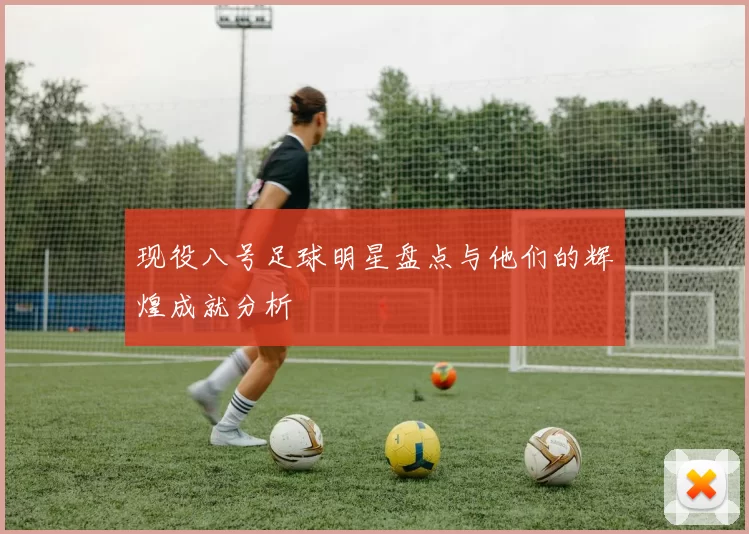 现役八号足球明星盘点与他们的辉煌成就分析