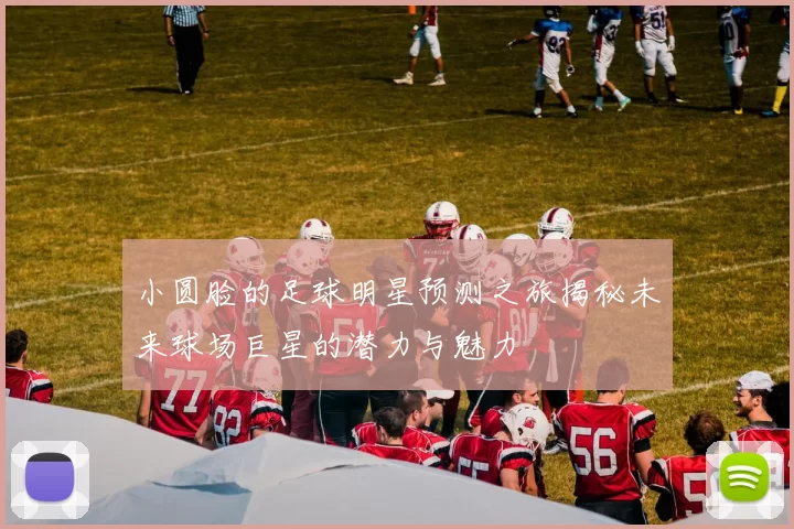 小圆脸的足球明星预测之旅揭秘未来球场巨星的潜力与魅力