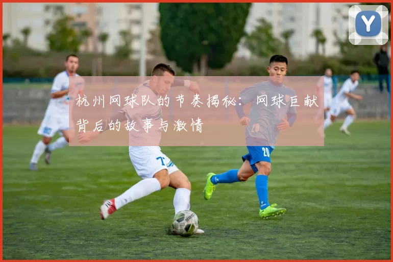 杭州网球队的节奏揭秘：网球巨献背后的故事与激情