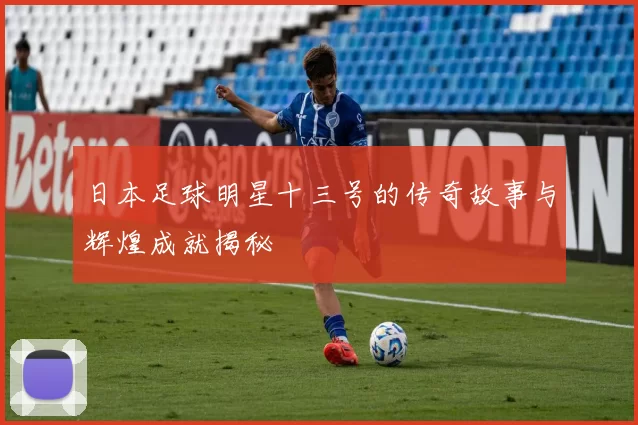 日本足球明星十三号的传奇故事与辉煌成就揭秘