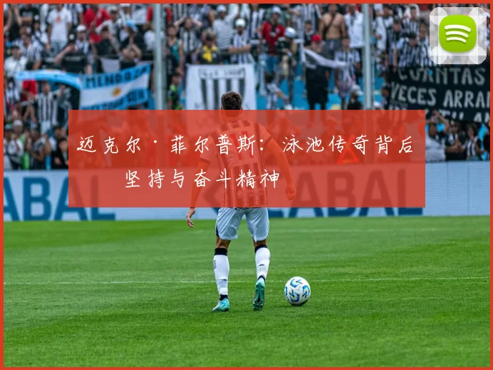 迈克尔·菲尔普斯：泳池传奇背后的坚持与奋斗精神