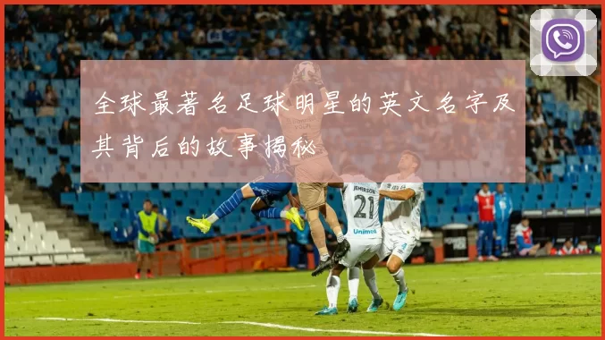 全球最著名足球明星的英文名字及其背后的故事揭秘