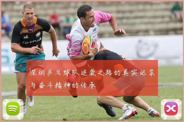 深圳乒乓球队逆袭之路的真实记录与奋斗精神的传承