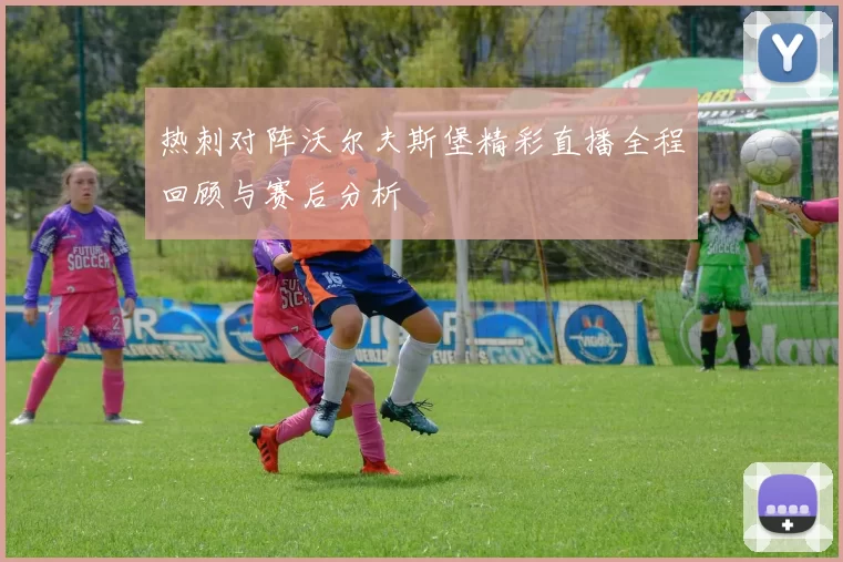 热刺对阵沃尔夫斯堡精彩直播全程回顾与赛后分析