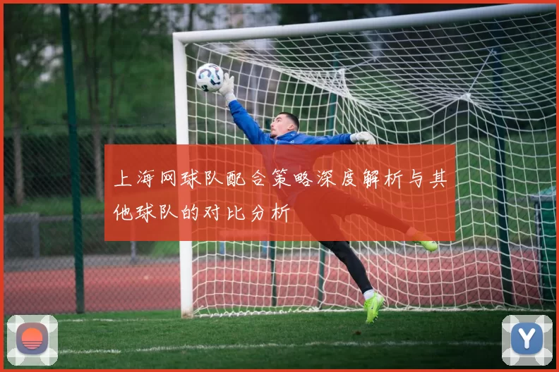 上海网球队配合策略深度解析与其他球队的对比分析