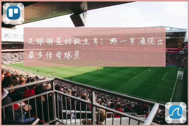 足球明星的诞生年：哪一年涌现出最多传奇球员