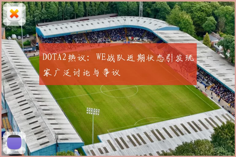 DOTA2热议：WE战队近期状态引发玩家广泛讨论与争议