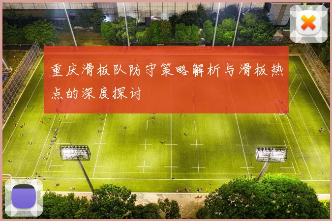 重庆滑板队防守策略解析与滑板热点的深度探讨