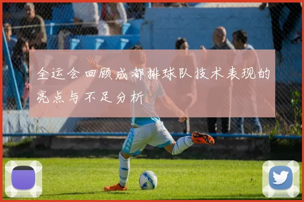 全运会回顾成都排球队技术表现的亮点与不足分析